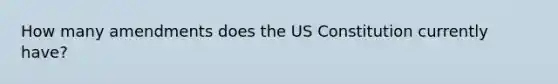 How many amendments does the US Constitution currently have?