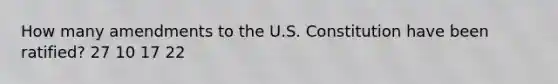 How many amendments to the U.S. Constitution have been ratified? 27 10 17 22