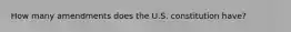 How many amendments does the U.S. constitution have?