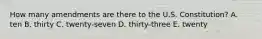 How many amendments are there to the U.S. Constitution? A. ten B. thirty C. twenty-seven D. thirty-three E. twenty