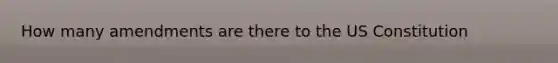How many amendments are there to the <a href='https://www.questionai.com/knowledge/koEeQKlIbP-us-constitution' class='anchor-knowledge'>us constitution</a>