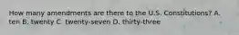 How many amendments are there to the U.S. Constitutions? A. ten B. twenty C. twenty-seven D. thirty-three