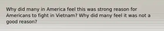 Why did many in America feel this was strong reason for Americans to fight in Vietnam? Why did many feel it was not a good reason?