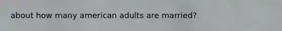 about how many american adults are married?