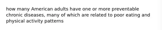 how many American adults have one or more preventable chronic diseases, many of which are related to poor eating and physical activity patterns