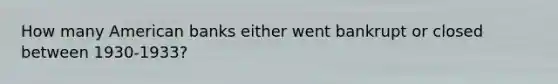 How many American banks either went bankrupt or closed between 1930-1933?