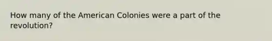 How many of the American Colonies were a part of the revolution?