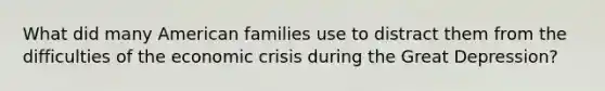 What did many American families use to distract them from the difficulties of the economic crisis during the Great Depression?