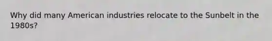 Why did many American industries relocate to the Sunbelt in the 1980s?