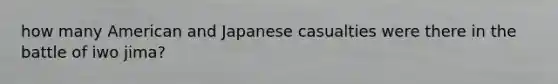how many American and Japanese casualties were there in the battle of iwo jima?