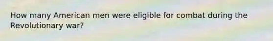 How many American men were eligible for combat during the Revolutionary war?