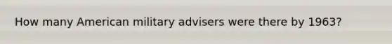 How many American military advisers were there by 1963?