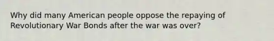 Why did many American people oppose the repaying of Revolutionary War Bonds after the war was over?