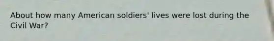 About how many American soldiers' lives were lost during the Civil War?