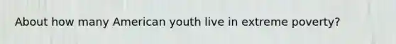 About how many American youth live in extreme poverty?