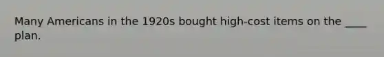 Many Americans in the 1920s bought high-cost items on the ____ plan.