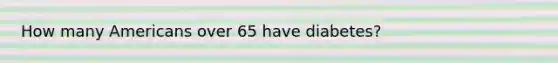 How many Americans over 65 have diabetes?