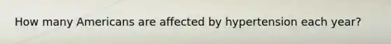 How many Americans are affected by hypertension each year?