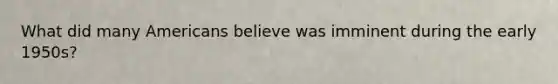 What did many Americans believe was imminent during the early 1950s?