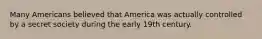 Many Americans believed that America was actually controlled by a secret society during the early 19th century.