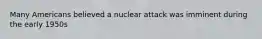 Many Americans believed a nuclear attack was imminent during the early 1950s