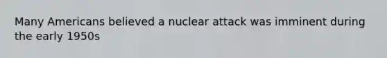 Many Americans believed a nuclear attack was imminent during the early 1950s