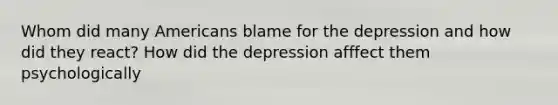 Whom did many Americans blame for the depression and how did they react? How did the depression afffect them psychologically