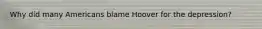 Why did many Americans blame Hoover for the depression?