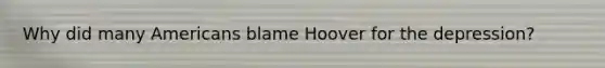 Why did many Americans blame Hoover for the depression?