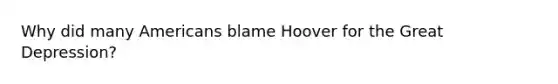 Why did many Americans blame Hoover for the Great Depression?