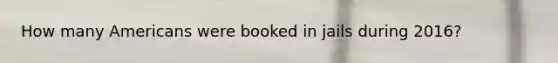 How many Americans were booked in jails during 2016?