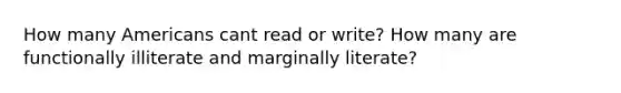 How many Americans cant read or write? How many are functionally illiterate and marginally literate?