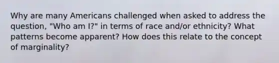 Why are many Americans challenged when asked to address the question, "Who am I?" in terms of race and/or ethnicity? What patterns become apparent? How does this relate to the concept of marginality?