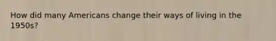 How did many Americans change their ways of living in the 1950s?