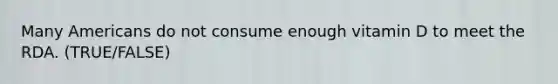 Many Americans do not consume enough vitamin D to meet the RDA. (TRUE/FALSE)