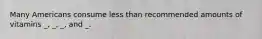 Many Americans consume less than recommended amounts of vitamins _, _, _, and _.