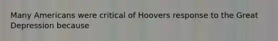 Many Americans were critical of Hoovers response to the Great Depression because