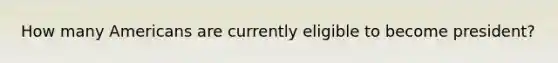How many Americans are currently eligible to become president?