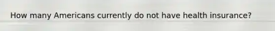 How many Americans currently do not have health insurance?