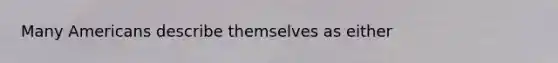 Many Americans describe themselves as either