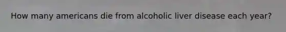 How many americans die from alcoholic liver disease each year?