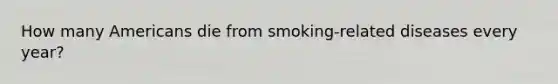 How many Americans die from smoking-related diseases every year?