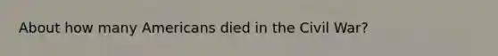 About how many Americans died in the Civil War?