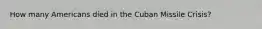 How many Americans died in the Cuban Missile Crisis?