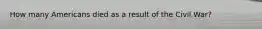 How many Americans died as a result of the Civil War?