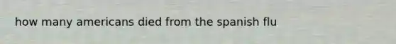 how many americans died from the spanish flu