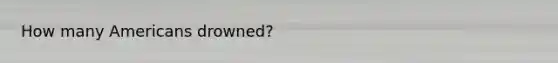 How many Americans drowned?