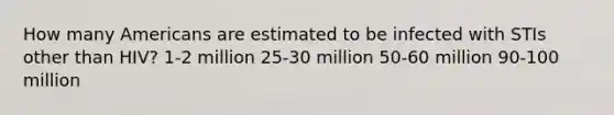 How many Americans are estimated to be infected with STIs other than HIV? 1-2 million 25-30 million 50-60 million 90-100 million