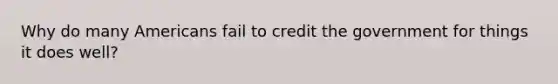 Why do many Americans fail to credit the government for things it does well?