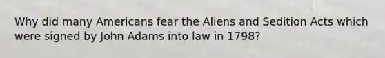 Why did many Americans fear the Aliens and Sedition Acts which were signed by John Adams into law in 1798?